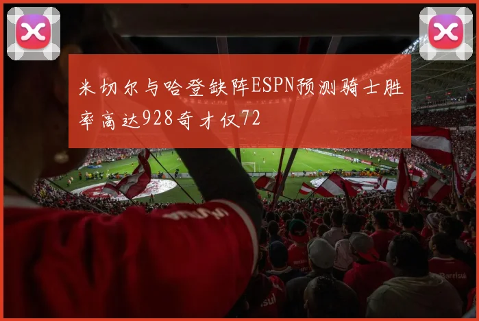 米切尔与哈登缺阵ESPN预测骑士胜率高达928奇才仅72