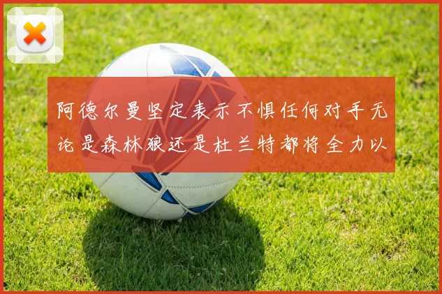 阿德尔曼坚定表示不惧任何对手无论是森林狼还是杜兰特都将全力以赴