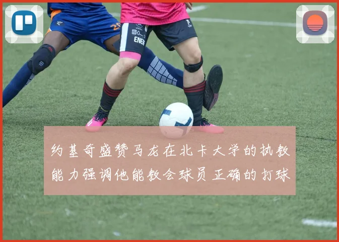 约基奇盛赞马龙在北卡大学的执教能力强调他能教会球员正确的打球方式