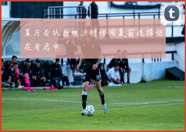 莱万否认拒绝沙特传闻夏窗选择仍在考虑中