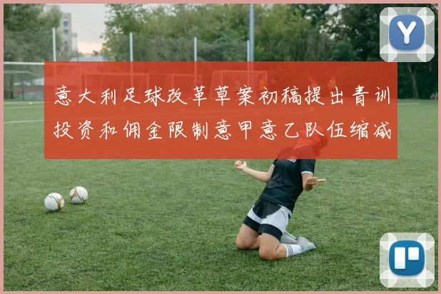 意大利足球改革草案初稿提出青训投资和佣金限制意甲意乙队伍缩减至18队