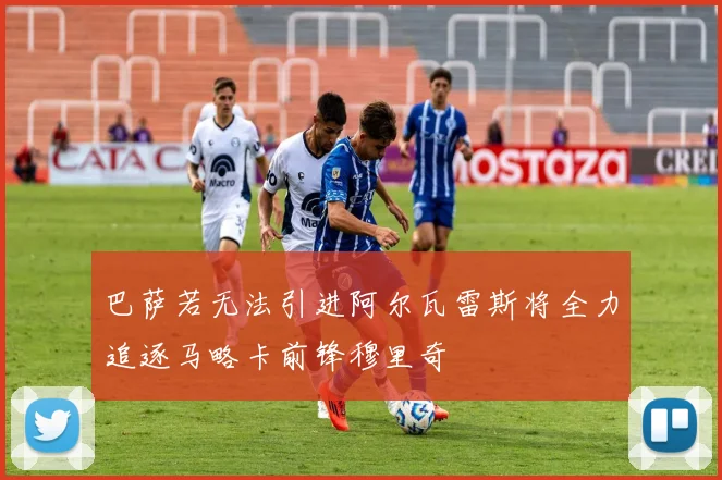 巴萨若无法引进阿尔瓦雷斯将全力追逐马略卡前锋穆里奇