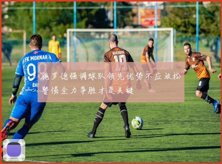 施罗德强调球队领先优势不应放松警惕全力争胜才是关键