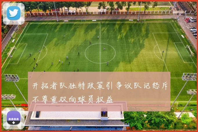 开拓者队独特政策引争议队记怒斥不尊重双向球员权益