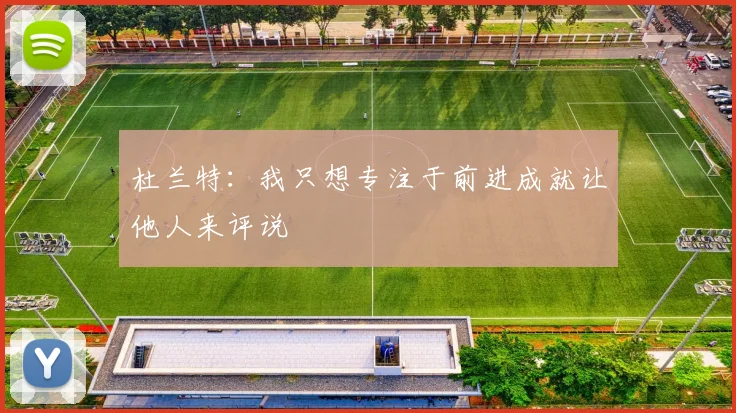 杜兰特：我只想专注于前进成就让他人来评说